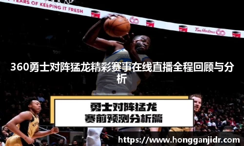 360勇士对阵猛龙精彩赛事在线直播全程回顾与分析