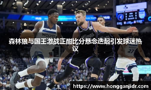 森林狼与国王激战正酣比分悬念迭起引发球迷热议