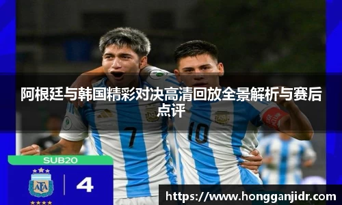 阿根廷与韩国精彩对决高清回放全景解析与赛后点评