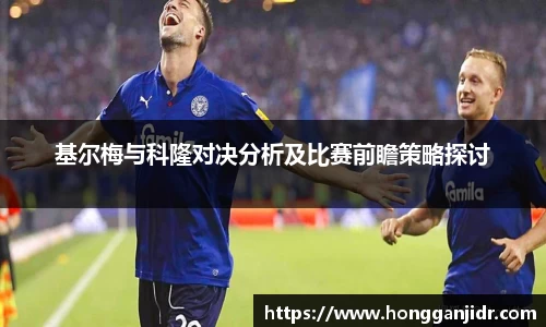 基尔梅与科隆对决分析及比赛前瞻策略探讨