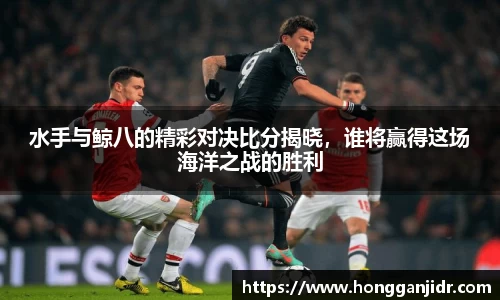水手与鲸八的精彩对决比分揭晓，谁将赢得这场海洋之战的胜利