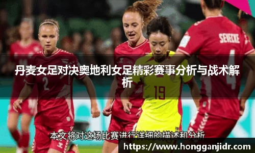丹麦女足对决奥地利女足精彩赛事分析与战术解析