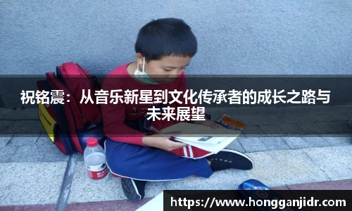 祝铭震：从音乐新星到文化传承者的成长之路与未来展望
