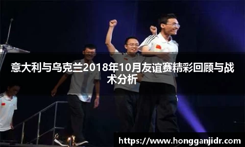 意大利与乌克兰2018年10月友谊赛精彩回顾与战术分析