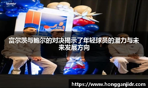 富尔茨与鲍尔的对决揭示了年轻球员的潜力与未来发展方向